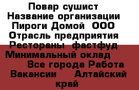 Повар-сушист › Название организации ­ Пироги Домой, ООО › Отрасль предприятия ­ Рестораны, фастфуд › Минимальный оклад ­ 35 000 - Все города Работа » Вакансии   . Алтайский край